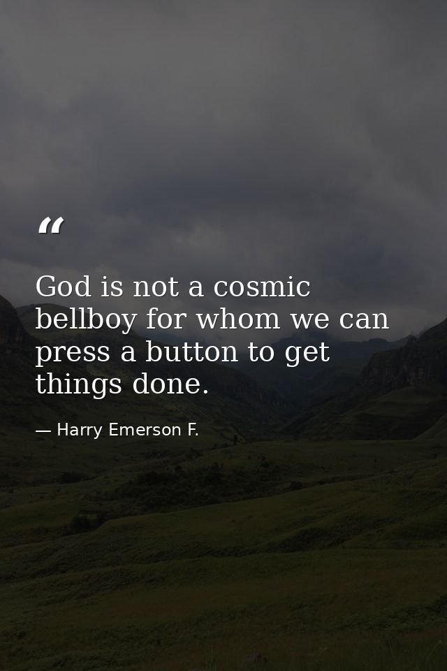 God is not a cosmic bellboy for whom we can press a button to get things done. — Harry Emerson F.
