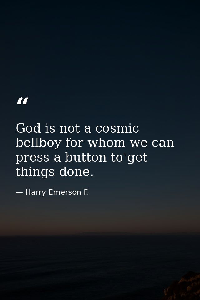 God is not a cosmic bellboy for whom we can press a button to get things done. — Harry Emerson F.