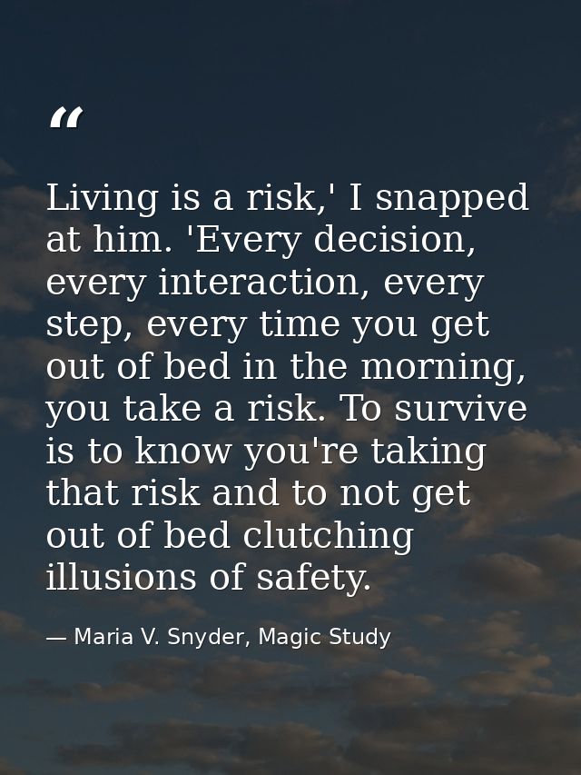 Living is a risk,' I snapped at him. 'Every decision, every interaction, every step, every time you get out of bed in th — Maria V. Snyder, Magic Study