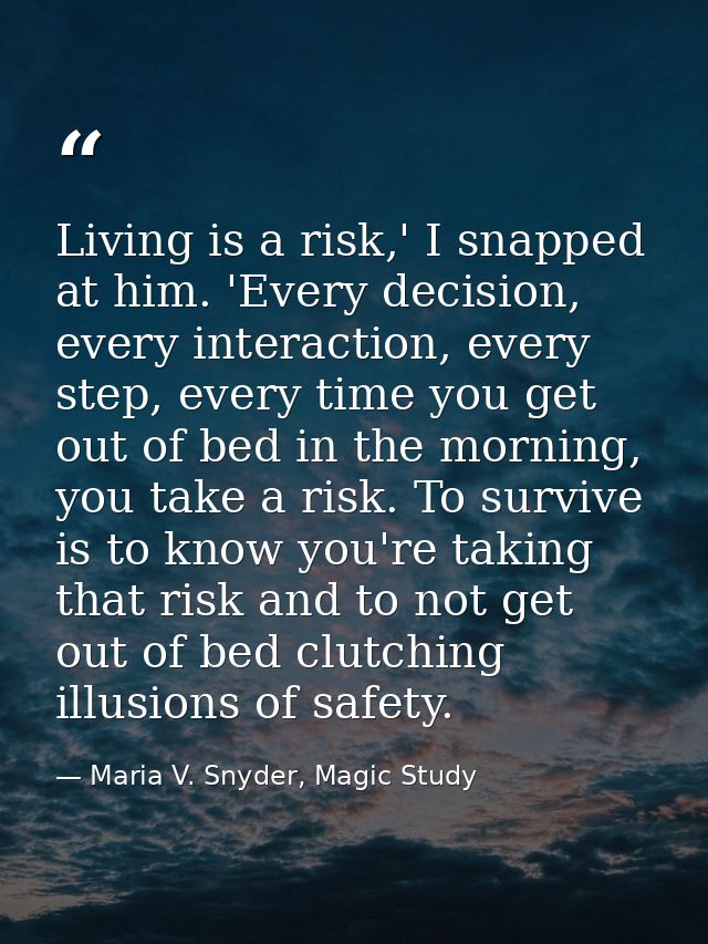 Living is a risk,' I snapped at him. 'Every decision, every interaction, every step, every time you get out of bed in th — Maria V. Snyder, Magic Study