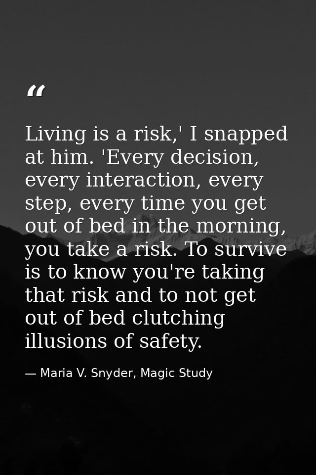 Living is a risk,' I snapped at him. 'Every decision, every interaction, every step, every time you get out of bed in th — Maria V. Snyder, Magic Study