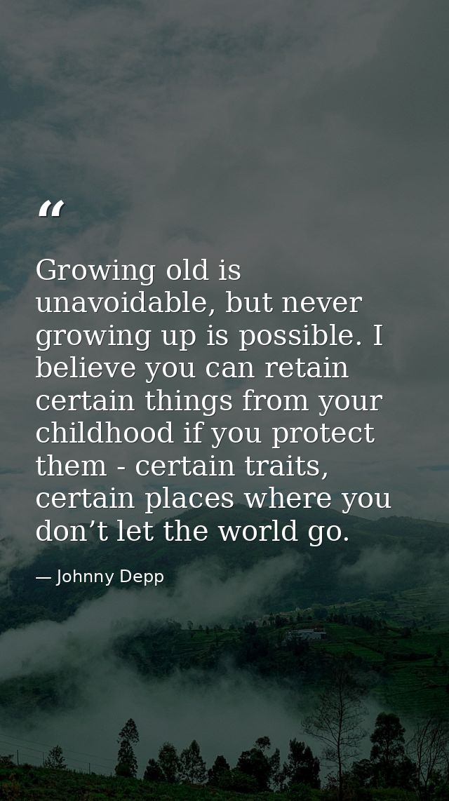 Growing old is unavoidable, but never growing up is possible. I believe you can retain certain things from your childhoo — Johnny Depp