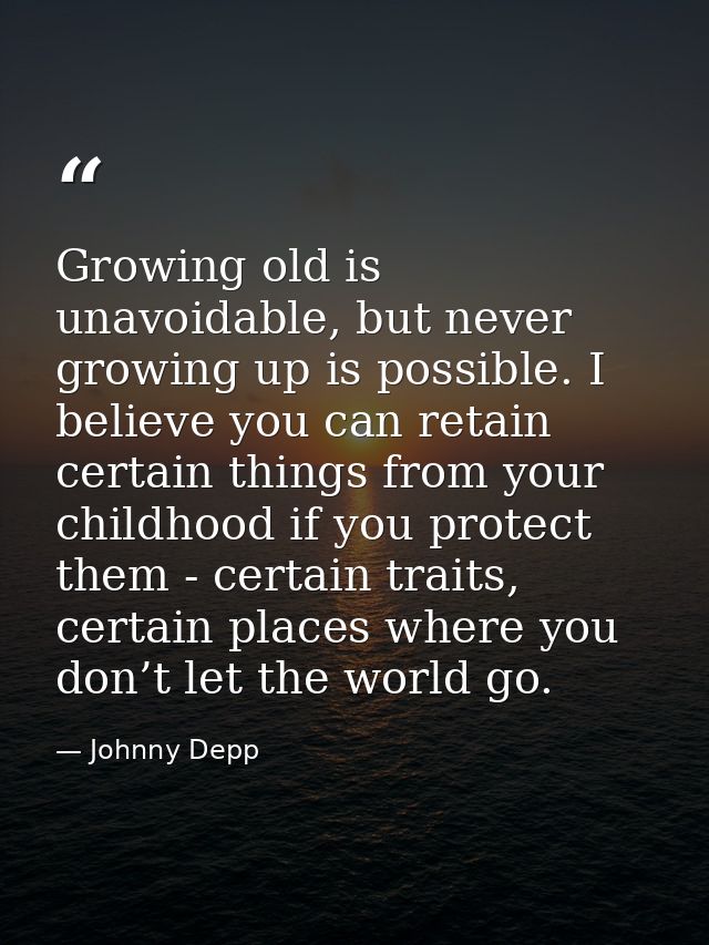 Growing old is unavoidable, but never growing up is possible. I believe you can retain certain things from your childhoo — Johnny Depp