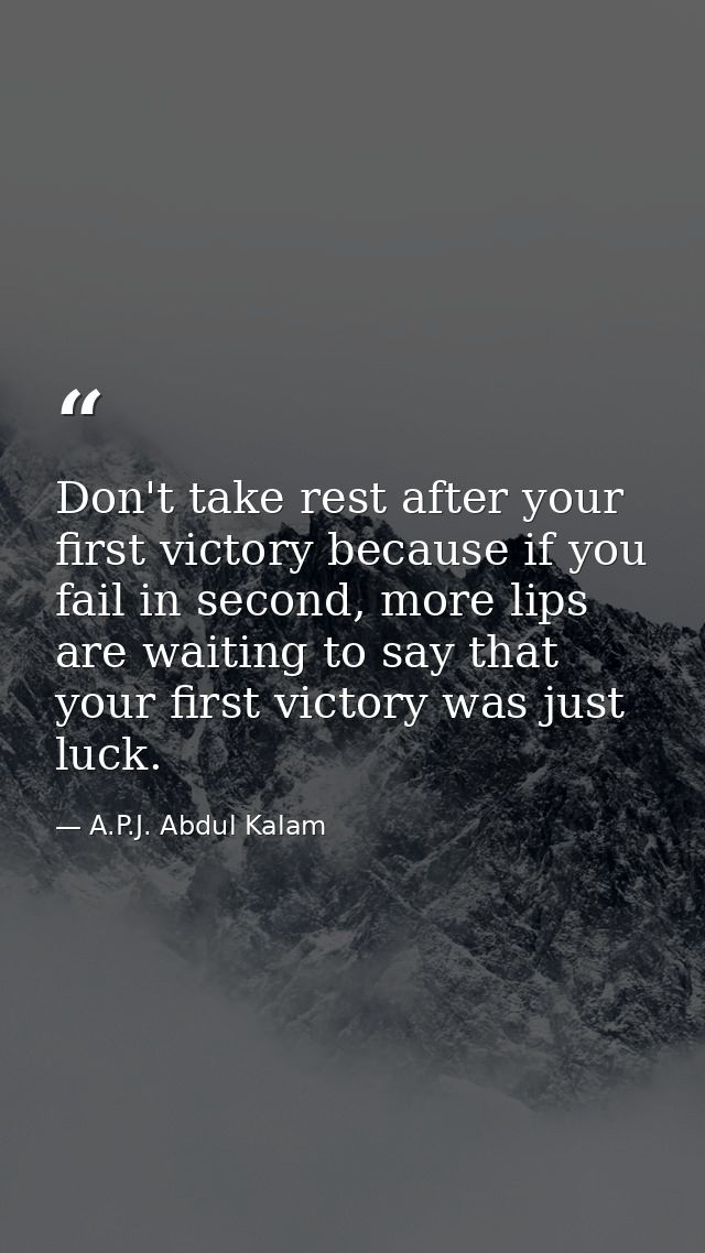 Don't take rest after your first victory because if you fail in second, more lips are waiting to say that your first vic — A.P.J. Abdul Kalam