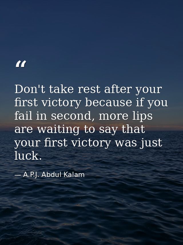 Don't take rest after your first victory because if you fail in second, more lips are waiting to say that your first vic — A.P.J. Abdul Kalam