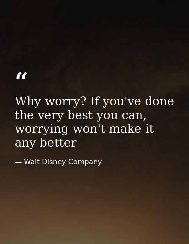 Why worry? If you've done the very best you can, worrying won't make it any better — Walt Disney Company