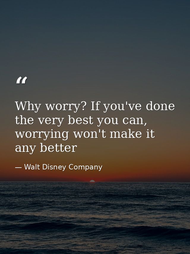 Why worry? If you've done the very best you can, worrying won't make it any better — Walt Disney Company