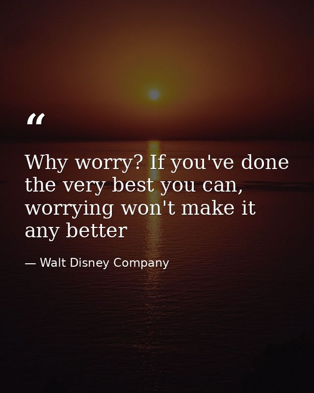 Why worry? If you've done the very best you can, worrying won't make it any better — Walt Disney Company