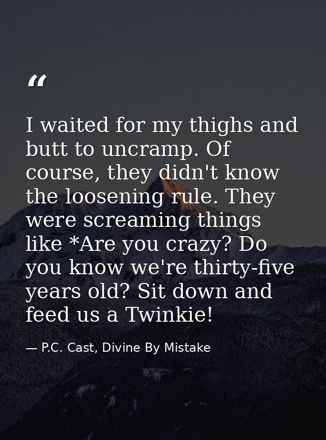 I waited for my thighs and butt to uncramp. Of course, they didn't know the loosening rule. They were screaming things l — P.C. Cast, Divine By Mistake