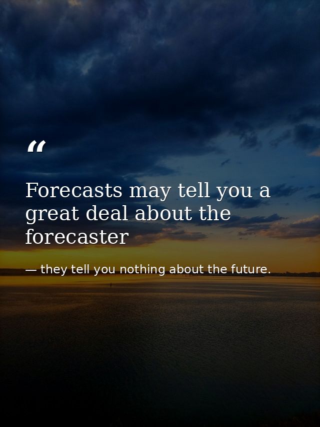 Forecasts may tell you a great deal about the forecaster — they tell you nothing about the future.