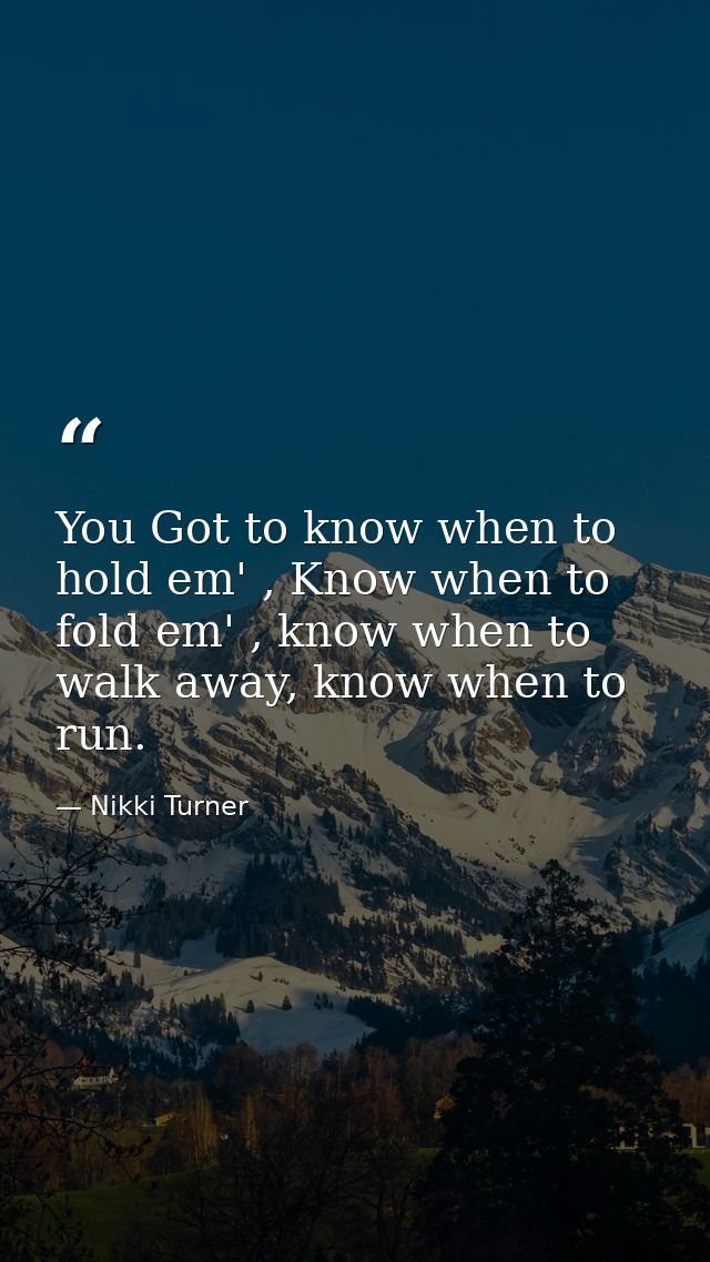 You Got to know when to hold em' , Know when to fold em' , know when to walk away, know when to run. — Nikki Turner