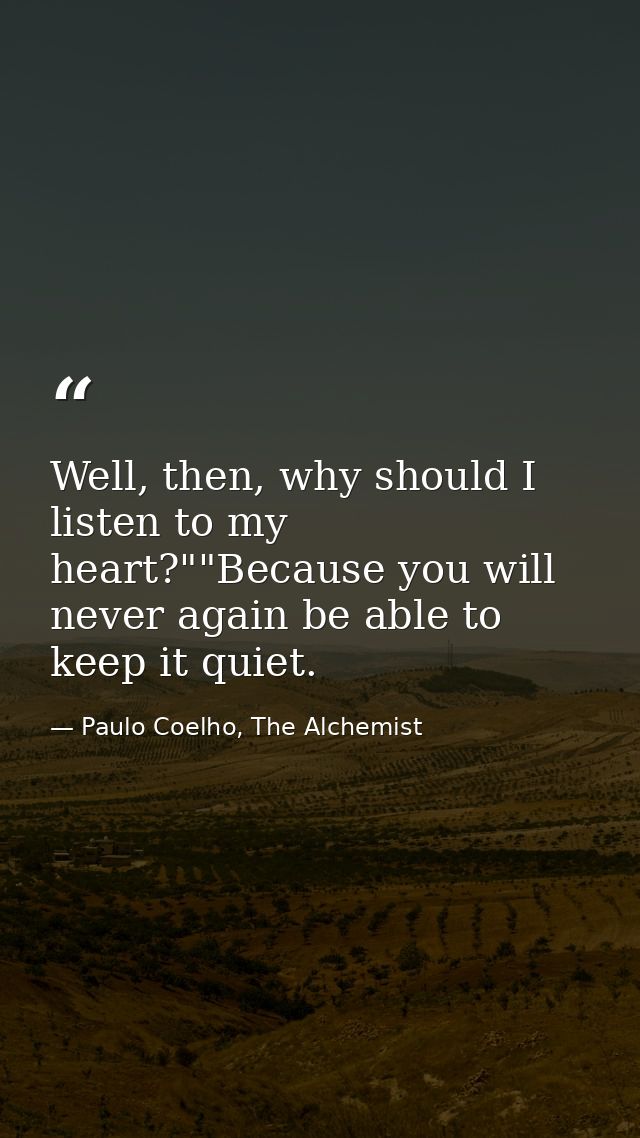 Well, then, why should I listen to my heart?""Because you will never again be able to keep it quiet. — Paulo Coelho, The Alchemist