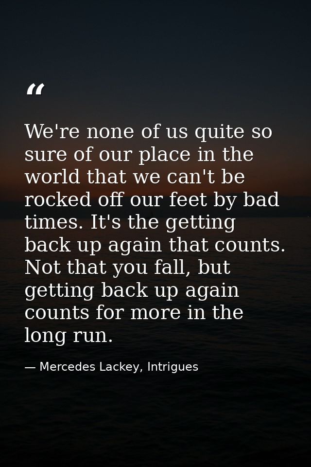 We're none of us quite so sure of our place in the world that we can't be rocked off our feet by bad times. It's the get — Mercedes Lackey, Intrigues
