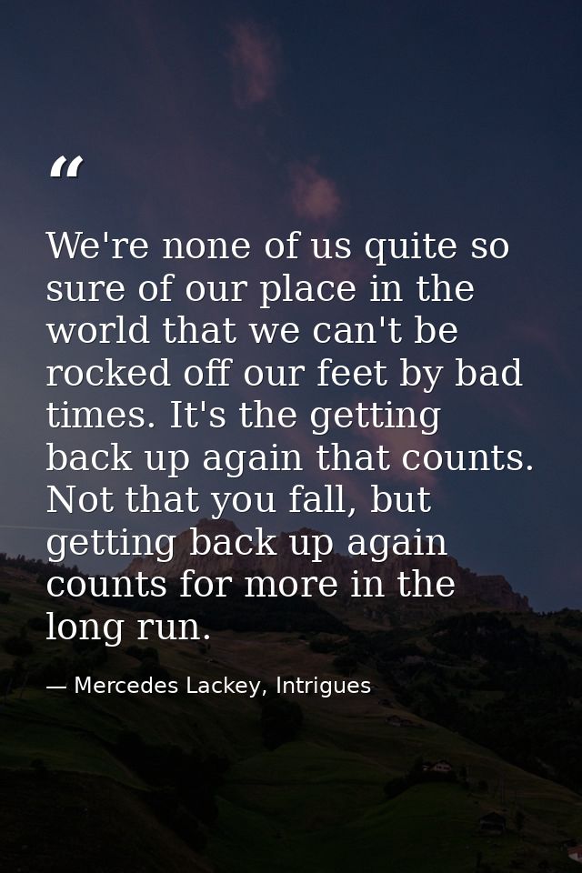 We're none of us quite so sure of our place in the world that we can't be rocked off our feet by bad times. It's the get — Mercedes Lackey, Intrigues