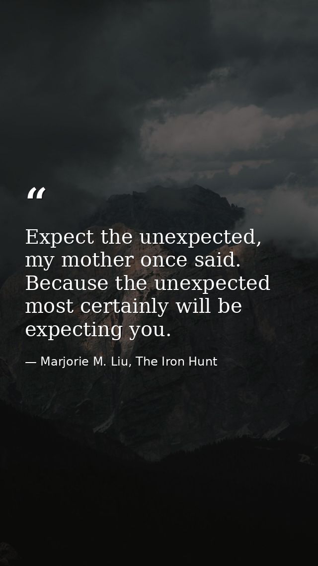 Expect the unexpected, my mother once said. Because the unexpected most certainly will be expecting you. — Marjorie M. Liu, The Iron Hunt