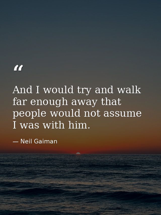 And I would try and walk far enough away that people would not assume I was with him. — Neil Gaiman