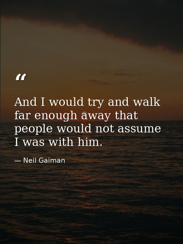 And I would try and walk far enough away that people would not assume I was with him. — Neil Gaiman