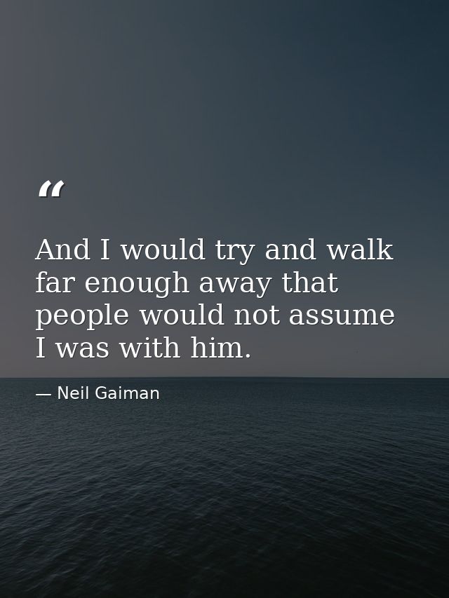 And I would try and walk far enough away that people would not assume I was with him. — Neil Gaiman