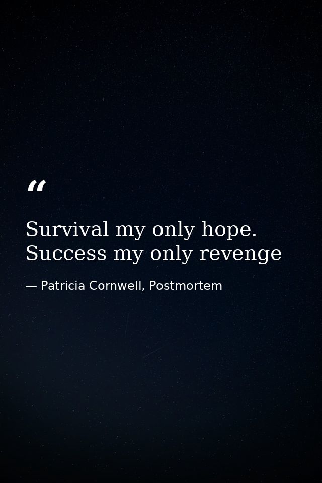 Survival my only hope. Success my only revenge — Patricia Cornwell, Postmortem