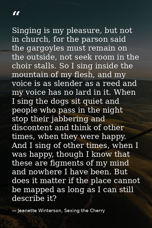 Singing is my pleasure, but not in church, for the parson said the gargoyles must remain on the outside, not seek room i — Jeanette Winterson, Sexing the Cherry