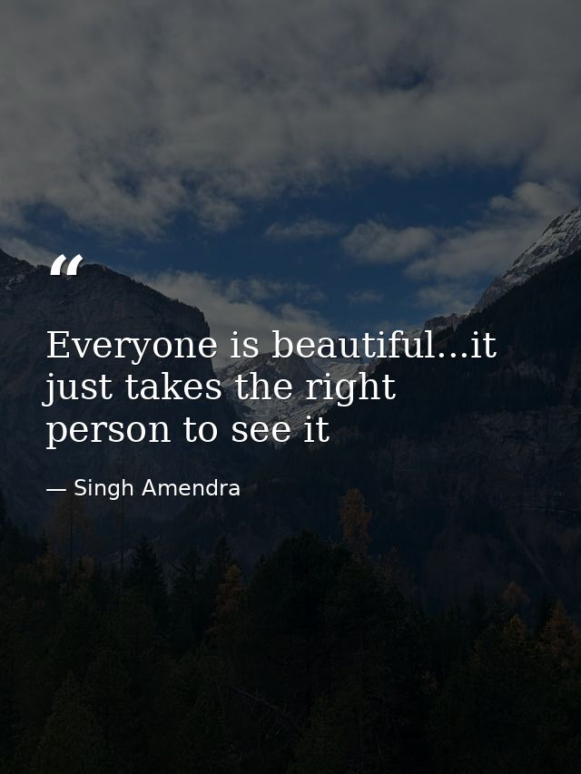 Everyone is beautiful...it just takes the right person to see it — Singh Amendra