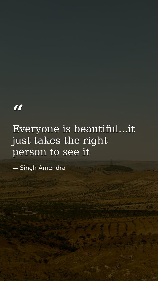 Everyone is beautiful...it just takes the right person to see it — Singh Amendra