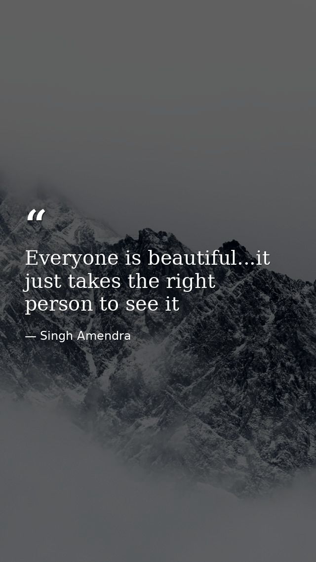 Everyone is beautiful...it just takes the right person to see it — Singh Amendra