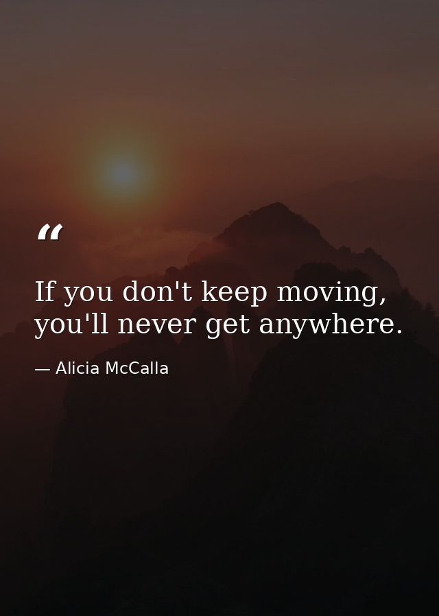 If you don't keep moving, you'll never get anywhere. — Alicia McCalla