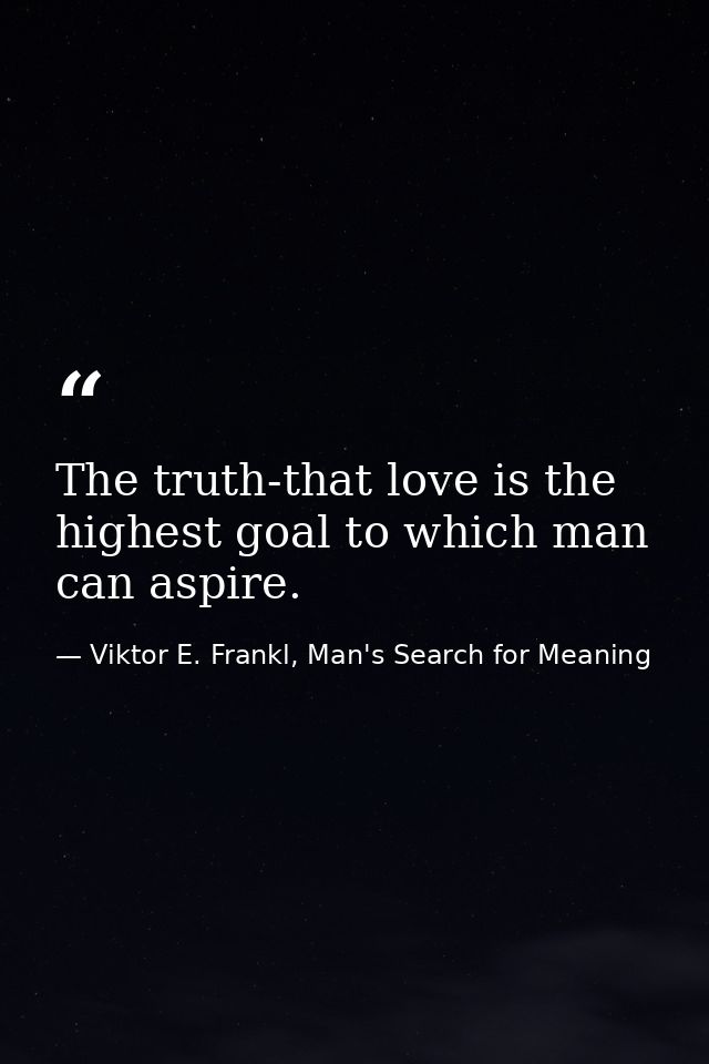 The truth-that love is the highest goal to which man can aspire. — Viktor E. Frankl, Man's Search for Meaning