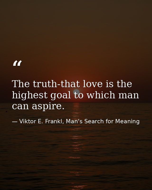 The truth-that love is the highest goal to which man can aspire. — Viktor E. Frankl, Man's Search for Meaning