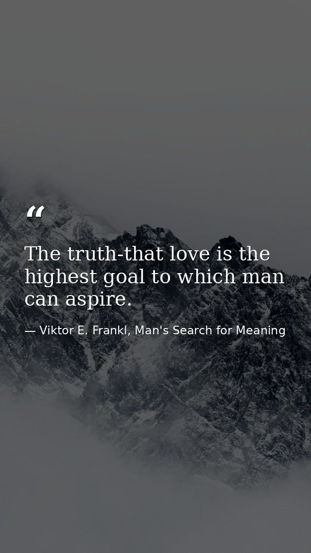 The truth-that love is the highest goal to which man can aspire. — Viktor E. Frankl, Man's Search for Meaning