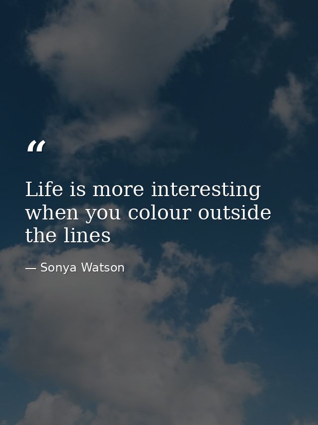 Life is more interesting when you colour outside the lines — Sonya Watson