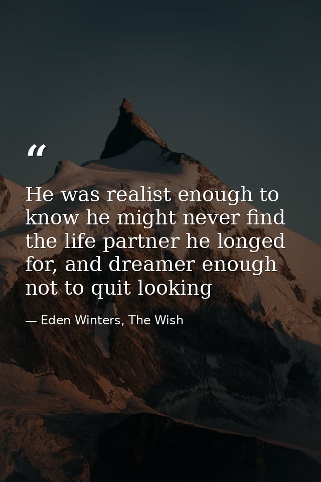 He was realist enough to know he might never find the life partner he longed for, and dreamer enough not to quit looking — Eden Winters, The Wish
