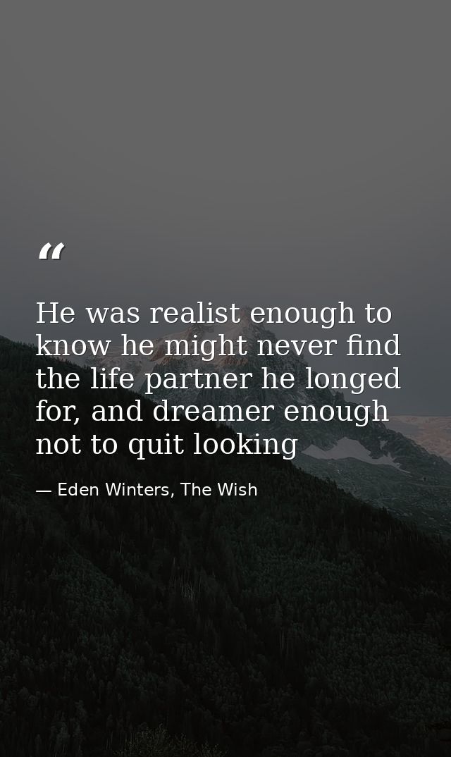 He was realist enough to know he might never find the life partner he longed for, and dreamer enough not to quit looking — Eden Winters, The Wish