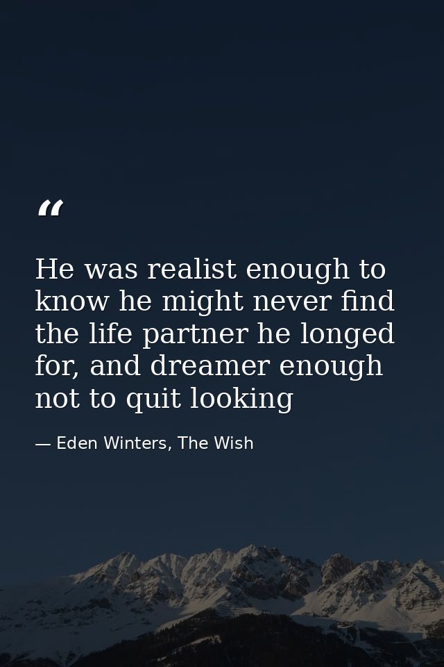 He was realist enough to know he might never find the life partner he longed for, and dreamer enough not to quit looking — Eden Winters, The Wish