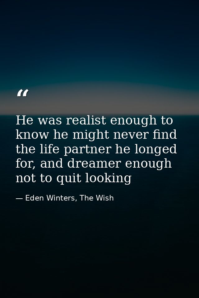 He was realist enough to know he might never find the life partner he longed for, and dreamer enough not to quit looking — Eden Winters, The Wish