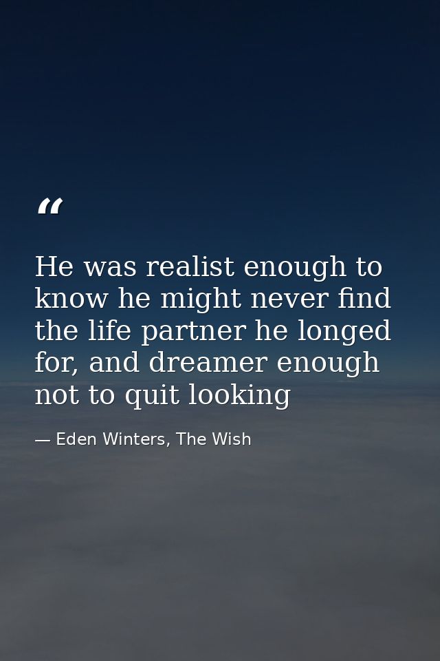 He was realist enough to know he might never find the life partner he longed for, and dreamer enough not to quit looking — Eden Winters, The Wish