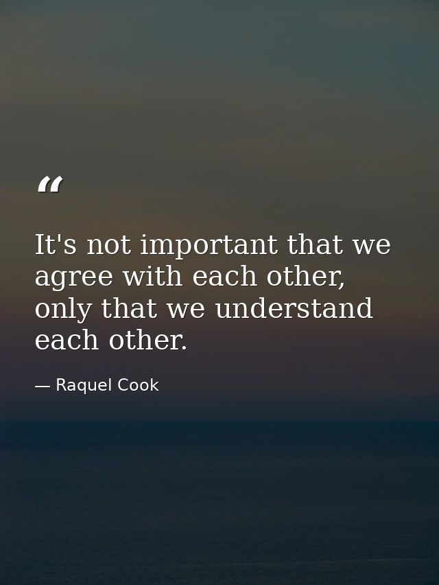 It's not important that we agree with each other, only that we understand each other. — Raquel Cook