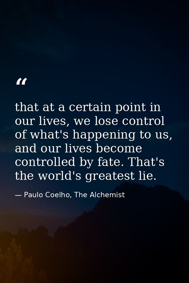 that at a certain point in our lives, we lose control of what's happening to us, and our lives become controlled by fate — Paulo Coelho, The Alchemist