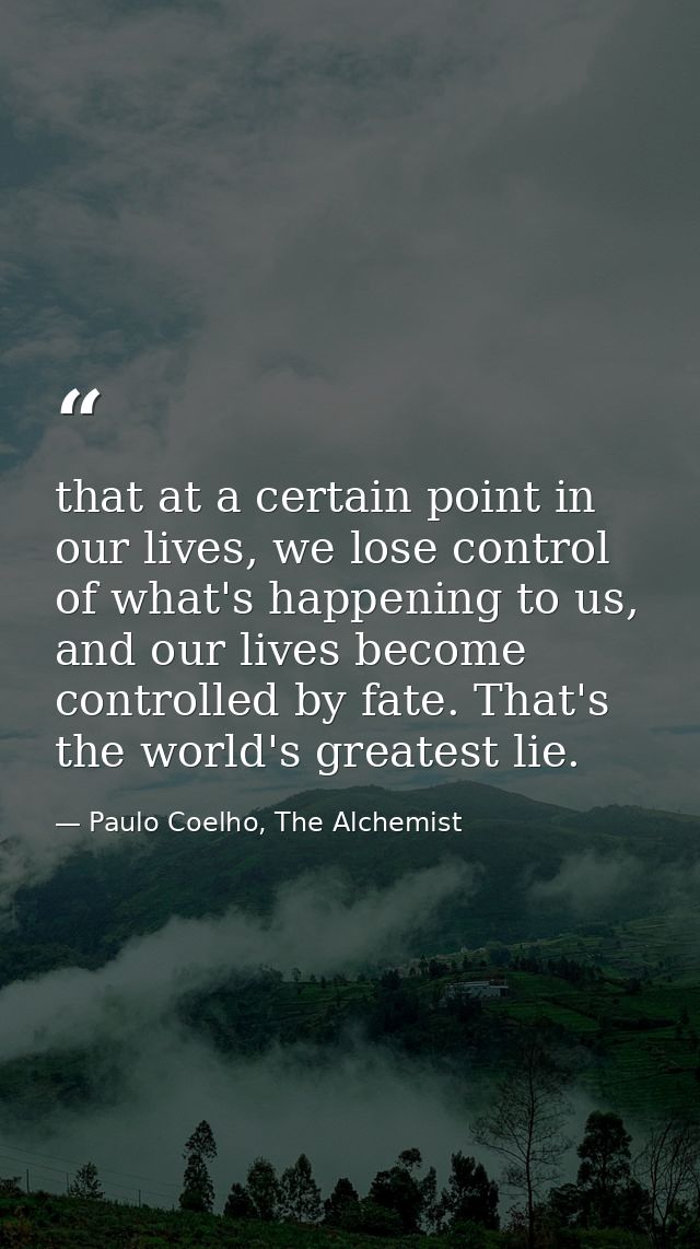 that at a certain point in our lives, we lose control of what's happening to us, and our lives become controlled by fate — Paulo Coelho, The Alchemist