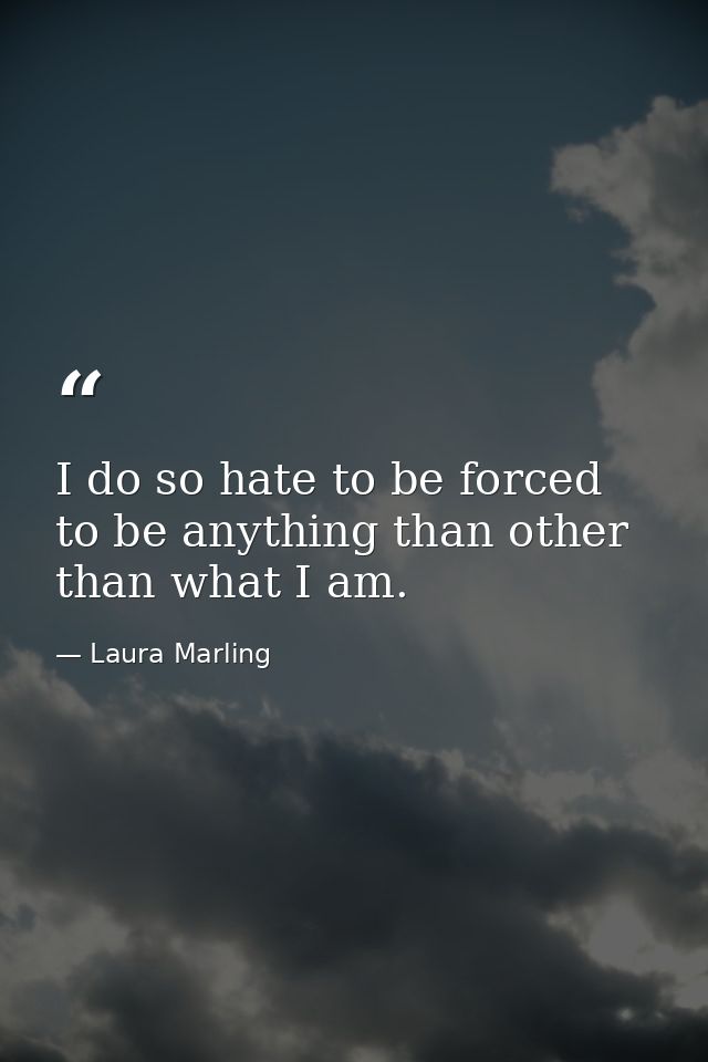 I do so hate to be forced to be anything than other than what I am. — Laura Marling