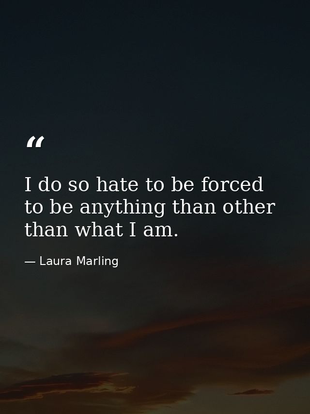 I do so hate to be forced to be anything than other than what I am. — Laura Marling