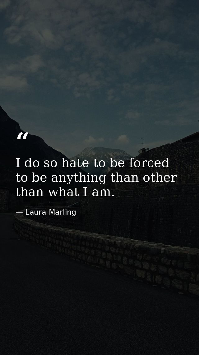 I do so hate to be forced to be anything than other than what I am. — Laura Marling