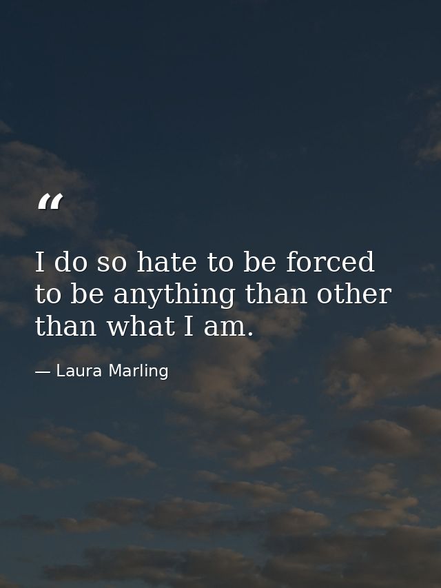 I do so hate to be forced to be anything than other than what I am. — Laura Marling