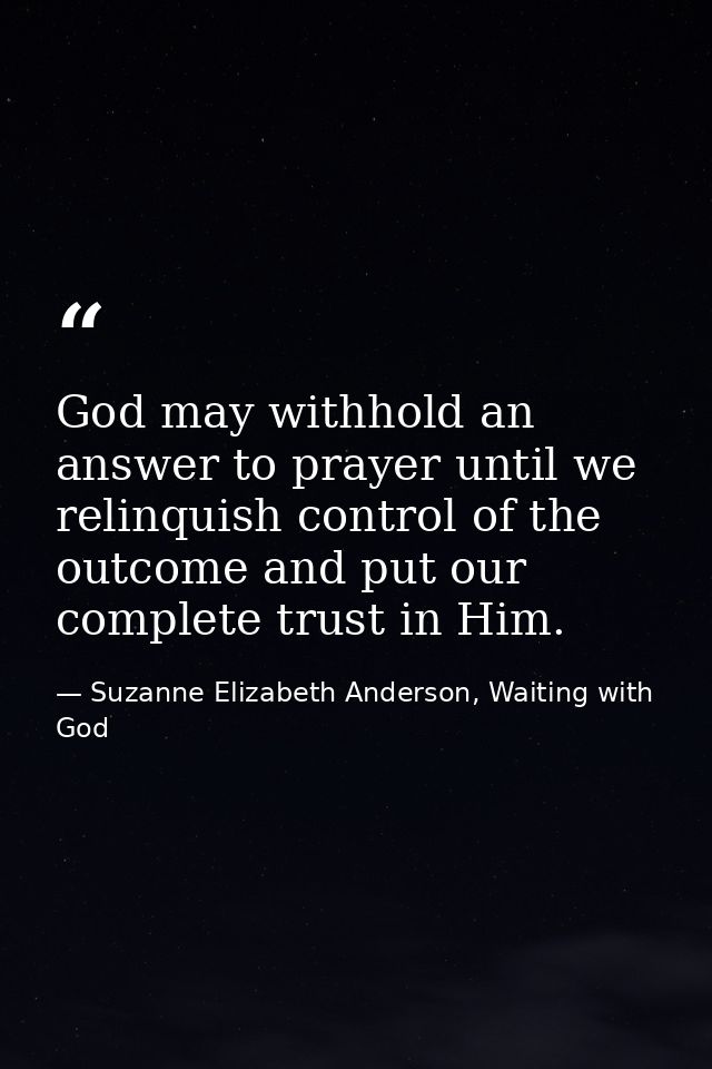 God may withhold an answer to prayer until we relinquish control of the outcome and put our complete trust in Him. — Suzanne Elizabeth Anderson, Waiting with God