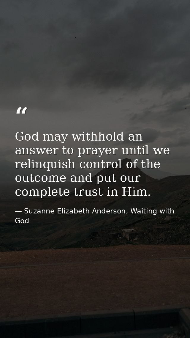 God may withhold an answer to prayer until we relinquish control of the outcome and put our complete trust in Him. — Suzanne Elizabeth Anderson, Waiting with God