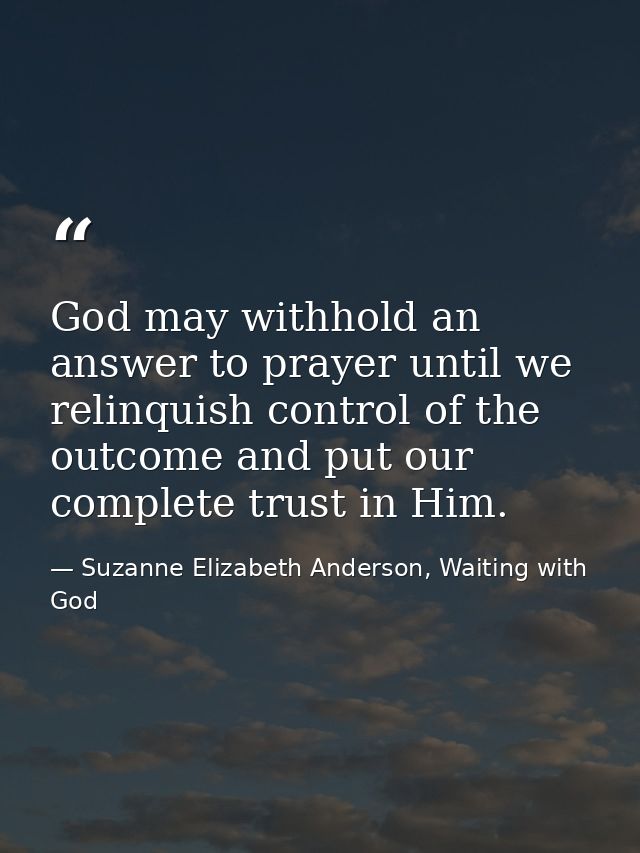 God may withhold an answer to prayer until we relinquish control of the outcome and put our complete trust in Him. — Suzanne Elizabeth Anderson, Waiting with God