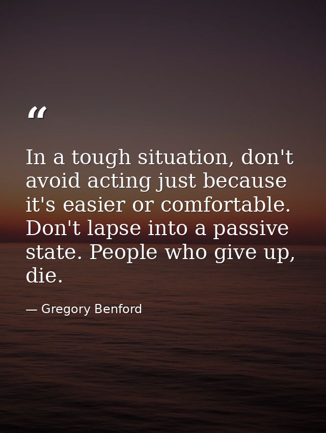 In a tough situation, don't avoid acting just because it's easier or comfortable. Don't lapse into a passive state. Peop — Gregory Benford