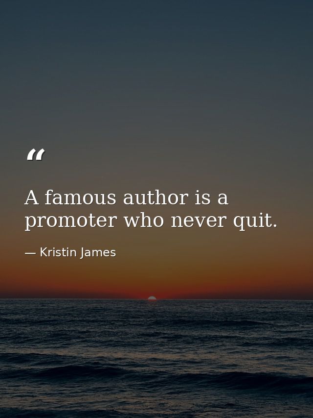A famous author is a promoter who never quit. — Kristin James