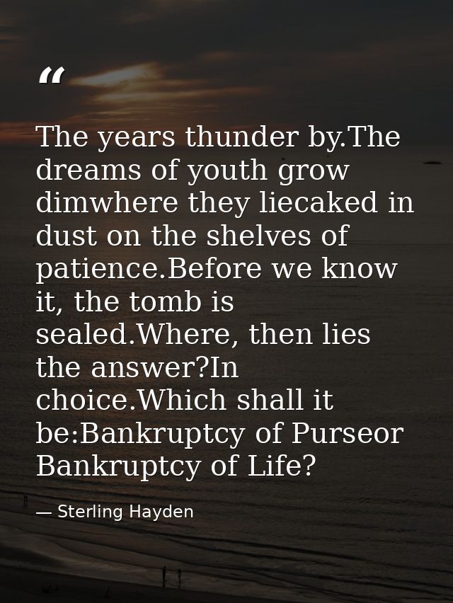 The years thunder by.The dreams of youth grow dimwhere they liecaked in dust on the shelves of patience.Before we know i — Sterling Hayden